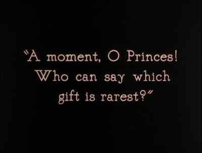 A moment, O Princes!
Who can say which gift is rarest? - The Thief of Bagdad