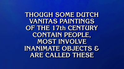Amy.
- What is still life? - Jeopardy! Masters