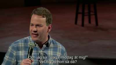 And I said, "Cook me dinner!"
You know what she said? - Mike Birbiglia: Thank God for Jokes