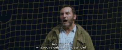 Ask yourself
why you're only a coach, asshole! - Paris Pigalle