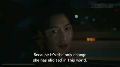 Because it's the only change
she has elicited in this world. - Drive My Car