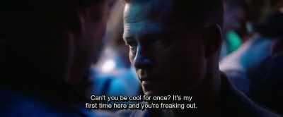 Can't you be cool for once? It's my
first time here and you're freaking out. - Hot Dog