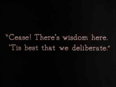 Cease! There's wisdom here.
'Tis best that we deliberate. - The Thief of Bagdad