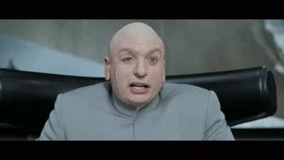 Dr Evil do you really expect them to payNo Mr PowersI expect them to dieEven after they pay me the moneyI'm still going to melt every city on the planet with liquid hot magma - Austin Powers: International Man of Mystery