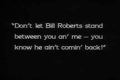 "Don't let Bill Roberts stand
between you an' me - you know
he ain't comin' back!" - The Docks of New York