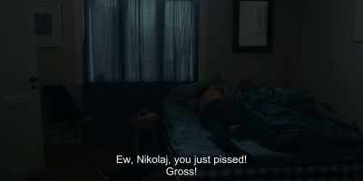 Ew, Nikolaj, you just pissed!
Gross! - Another Round