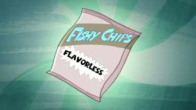 Fishy Chips.
Flavorless flavor! - The Epic Tales of Captain Underpants