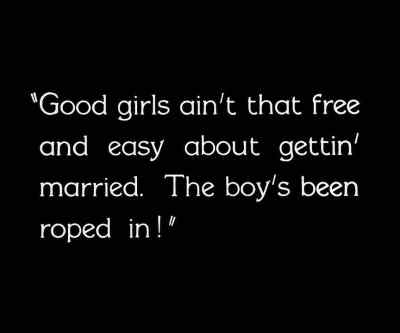 Good girls ain't that free and easy
about getting married. - City Girl