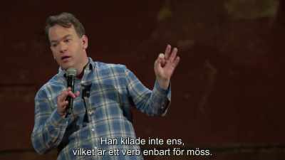 He doesn't even scurry,
which is a verb invented for mice. - Mike Birbiglia: Thank God for Jokes