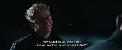 - How stupid do you think I am?
- Do you want an honest answer to that? - Hot Dog