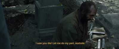 I saw you die! Let me do my
part, asshole. - Hell Hath No Fury