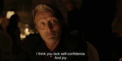 I think you lack self-confidence.
And joy. - Another Round