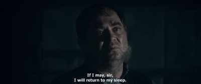 If I may, sir,
I will return to my sleep. - Gogol. Viy