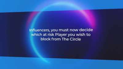 "Influencers, you must now decide
which at-risk Player you wish to block - The Circle