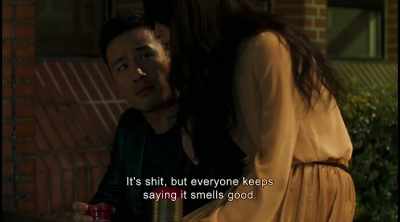 It's shit, but everyone keeps
saying it smells good. - The Bold, the Corrupt and the Beautiful