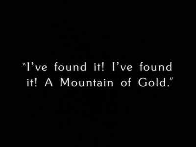 "I've found it! I've found it!
A Mountain of Gold!" - The Gold Rush