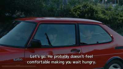 Let's go. He probably doesn't feel
comfortable making you wait hungry. - Drive My Car