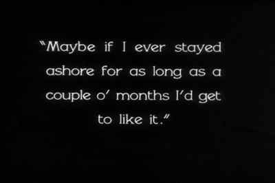 "Maybe if I ever stayed ashore
for as long as a couple o' months
I'd get to like it." - The Docks of New York