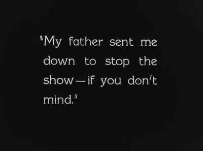 My father sent me
down to stop the show...
if you don't mind. - The Kid Brother
