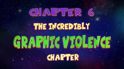 [narrator] Chapter Six: The Incredibly
Graphic Violence Chapter, - The Epic Tales of Captain Underpants in Space