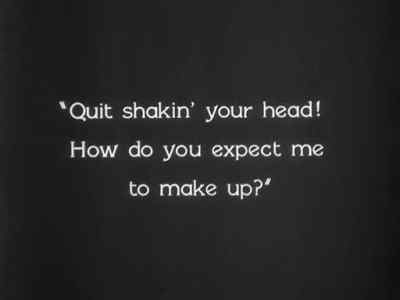 "Quit shakin' your head!
How do you expect me
to make up?" - The Last Command