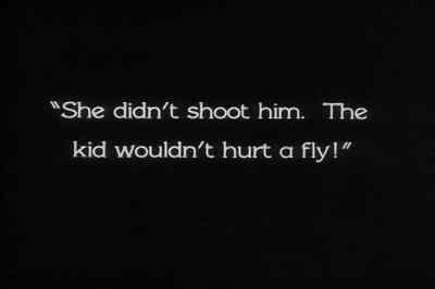 "She didn't shoot him.
The kid wouldn't hurt a fly!" - The Docks of New York