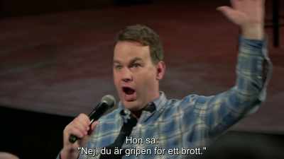 She said,
"No, you're under arrest for a crime." - Mike Birbiglia: Thank God for Jokes