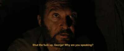 Shut the fuck up, George! Why
are you speaking? - Hell Hath No Fury