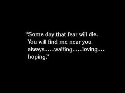 "Some day that fear will die. - The Unknown