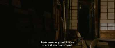 Someone underground, like me,
who'd kill any way he could. - Rurouni Kenshin: The Beginning