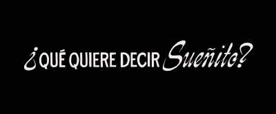 Sueñito  ? It means
"little dream." - In the Heights