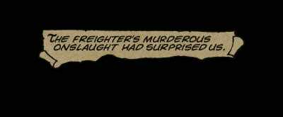 The freighter's murderous
onslaught had surprised us. - Watchmen: Chapter I