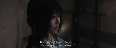 Then will you kill me? Like you did
that samurai in black last night? - Rurouni Kenshin: The Beginning