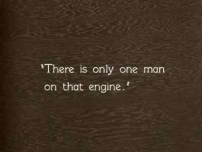"There is only one man
on that engine." - The General