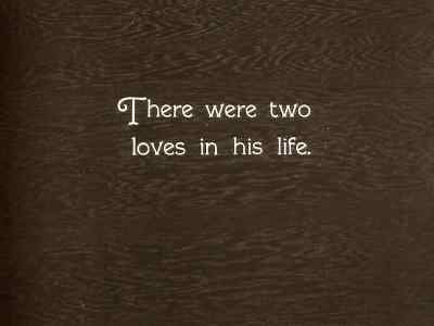 There were two
loves in his live. - The General