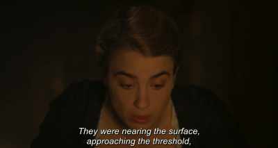They were nearing the surface,
approaching the threshold, - Portrait of a Lady on Fire