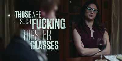 "Those are such fucking
hipster glasses / - Bodied
