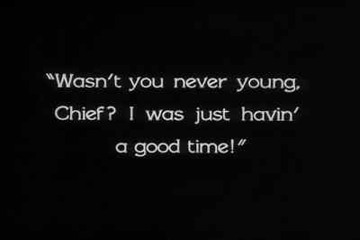 "Wasn't you never young, Chief?
I was just havin' a good time!" - The Docks of New York