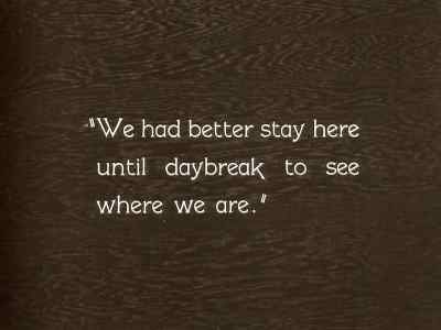 "We had better stay here until
daybreak to see where we are." - The General
