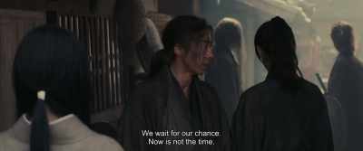 We wait for our chance.
Now is not the time. - Rurouni Kenshin: The Beginning