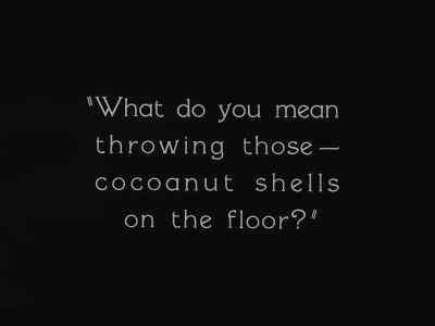 "What do you mean throwing those ....
cocoanut shells on the floor? " - Steamboat Bill, Jr