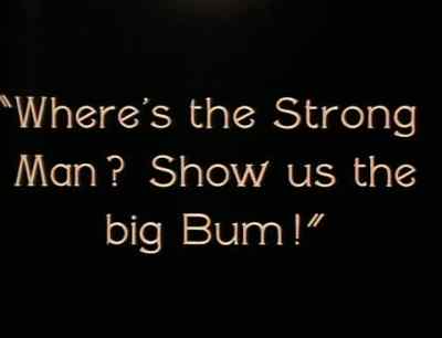"Where's the Strong Man?
Show us the big Bum!" - The Strong Man