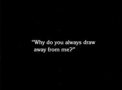 "Why do you always draw away from me?" - The Unknown