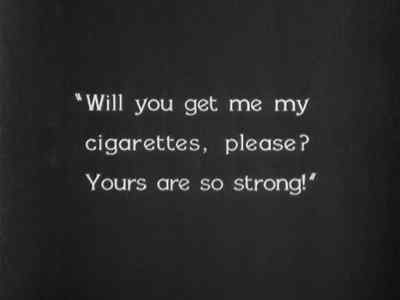 "Will you get me my
cigarettes, please?
Yours are so strong!" - The Last Command