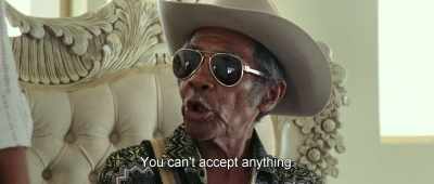 You can't accept anything. - Birds of Passage