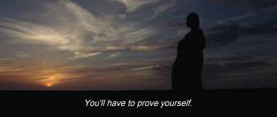 You'll have to prove yourself. - Birds of Passage