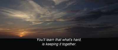 You'll learn that what's hard,
is keeping it together. - Birds of Passage