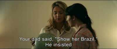 Your dad said, "Show her Brazil."
He insisted. - An Impossible Love