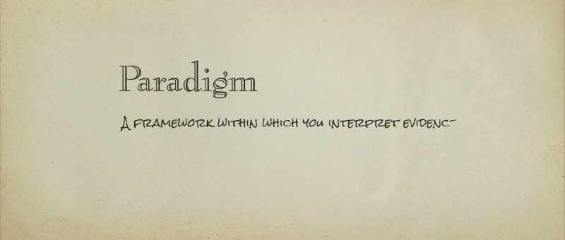 A paradigm is a framework in which you interpret the evidence