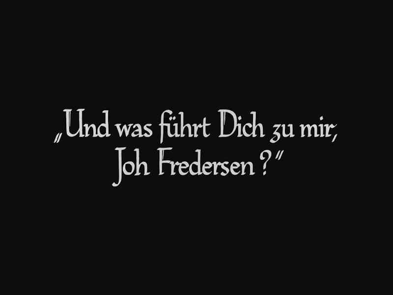 And what brings you my way, Joh Fredersen?